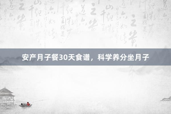 安产月子餐30天食谱，科学养分坐月子