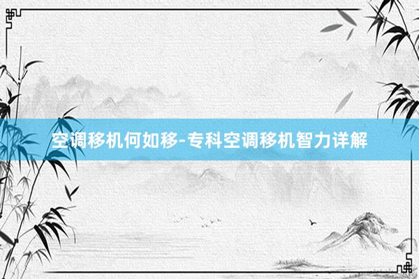 空调移机何如移-专科空调移机智力详解