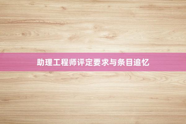助理工程师评定要求与条目追忆