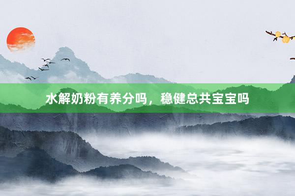 水解奶粉有养分吗，稳健总共宝宝吗