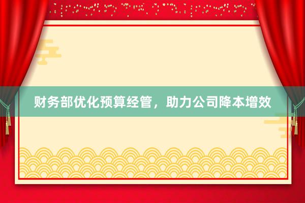 财务部优化预算经管，助力公司降本增效