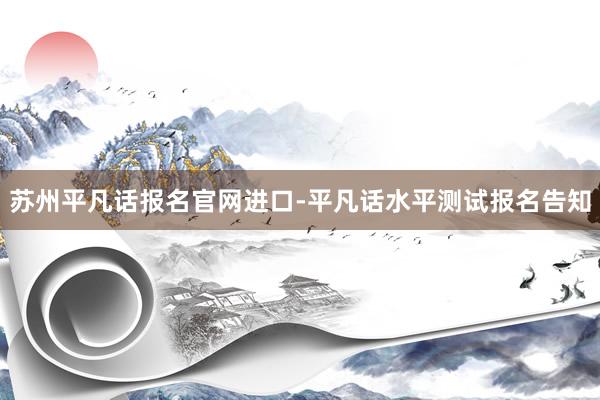 苏州平凡话报名官网进口-平凡话水平测试报名告知