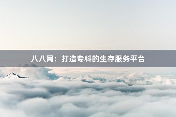 八八网：打造专科的生存服务平台