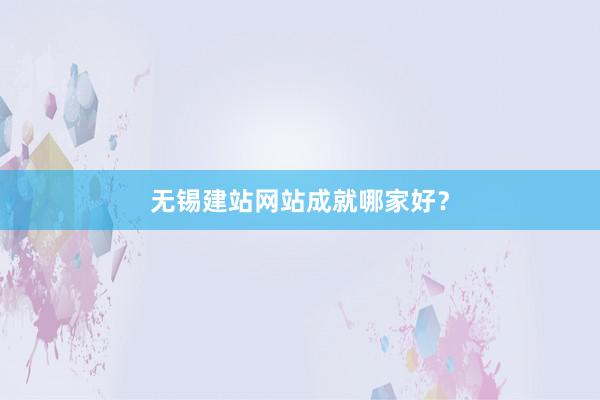 无锡建站网站成就哪家好？