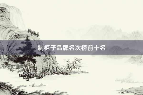 制柜子品牌名次榜前十名