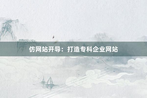 仿网站开导：打造专科企业网站