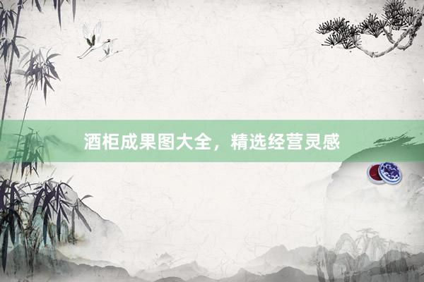 酒柜成果图大全，精选经营灵感