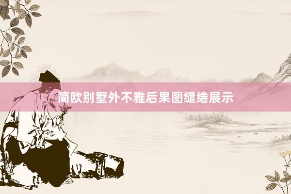 简欧别墅外不雅后果图缱绻展示