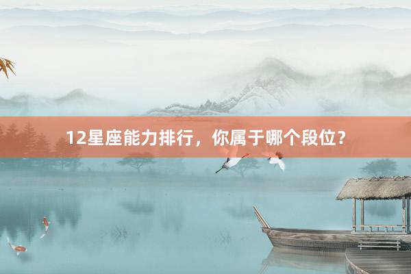 12星座能力排行，你属于哪个段位？