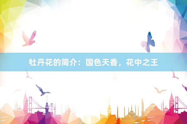 牡丹花的简介：国色天香，花中之王